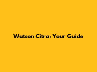 Watson Citra: Your Guide