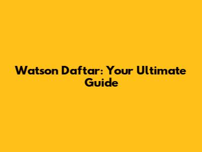 Watson Daftar: Your Ultimate Guide
