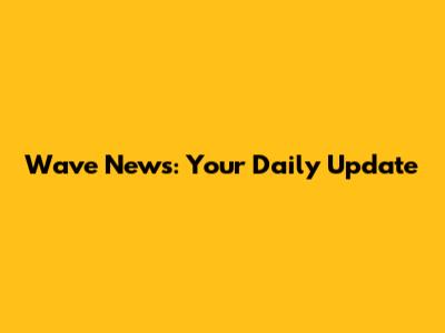 Wave News: Your Daily Update