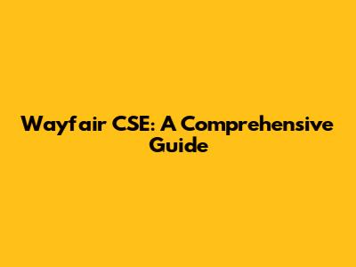 Wayfair CSE: A Comprehensive Guide