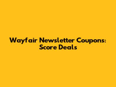 Wayfair Newsletter Coupons: Score Deals