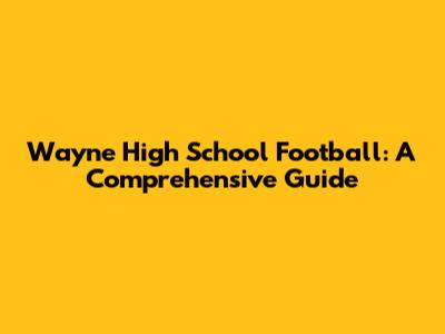 Wayne High School Football: A Comprehensive Guide