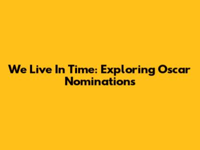 We Live In Time: Exploring Oscar Nominations