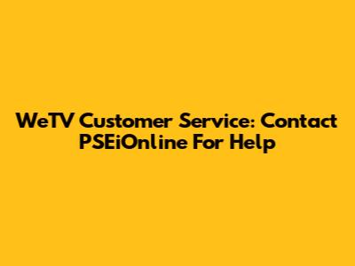 WeTV Customer Service: Contact PSEiOnline For Help
