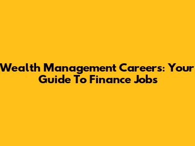 Wealth Management Careers: Your Guide To Finance Jobs