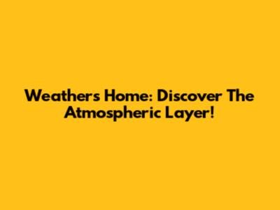 Weather's Home: Discover The Atmospheric Layer!