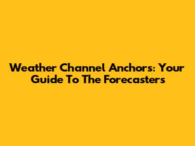 Weather Channel Anchors: Your Guide To The Forecasters
