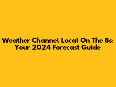 Weather Channel Local On The 8s: Your 2024 Forecast Guide