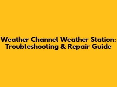Weather Channel Weather Station: Troubleshooting & Repair Guide