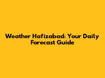 Weather Hafizabad: Your Daily Forecast Guide
