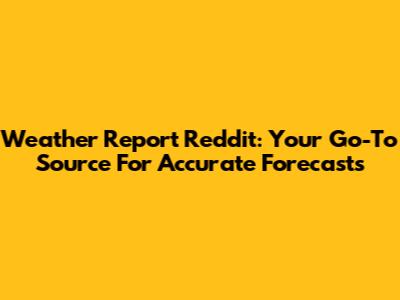 Weather Report Reddit: Your Go-To Source For Accurate Forecasts