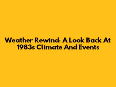 Weather Rewind: A Look Back At 1983's Climate And Events