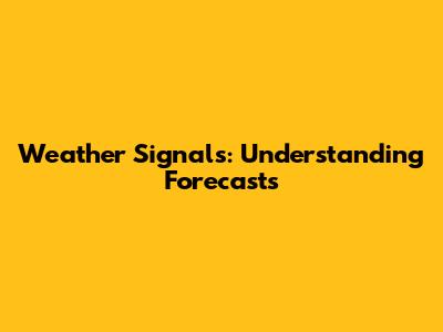 Weather Signals: Understanding Forecasts