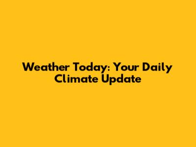 Weather Today: Your Daily Climate Update
