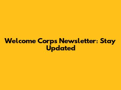 Welcome Corps Newsletter: Stay Updated