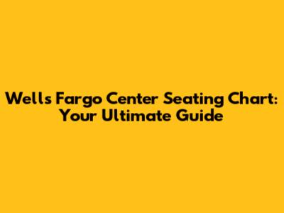 Wells Fargo Center Seating Chart: Your Ultimate Guide