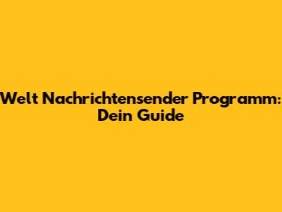 Welt Nachrichtensender Programm: Dein Guide