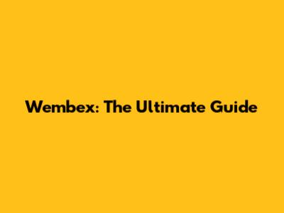Wembex: The Ultimate Guide