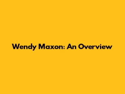Wendy Maxon: An Overview