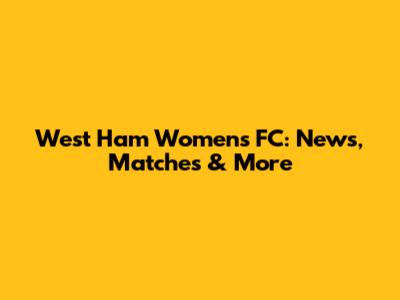 West Ham Women's FC: News, Matches & More