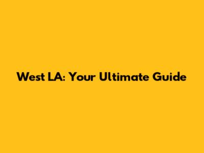 West LA: Your Ultimate Guide