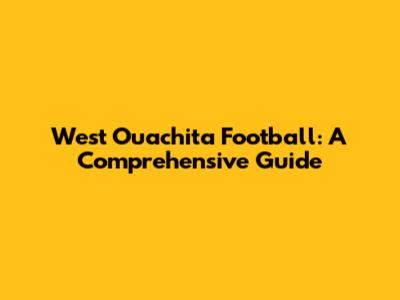 West Ouachita Football: A Comprehensive Guide