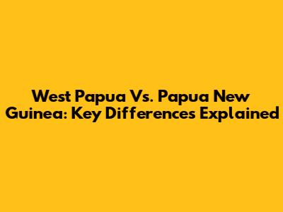 West Papua Vs. Papua New Guinea: Key Differences Explained