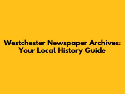 Westchester Newspaper Archives: Your Local History Guide