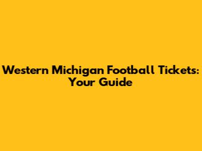 Western Michigan Football Tickets: Your Guide