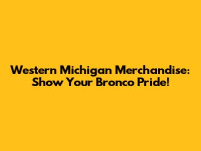 Western Michigan Merchandise: Show Your Bronco Pride!