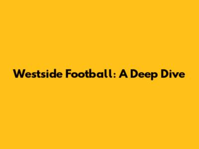 Westside Football: A Deep Dive