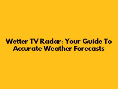 Wetter TV Radar: Your Guide To Accurate Weather Forecasts