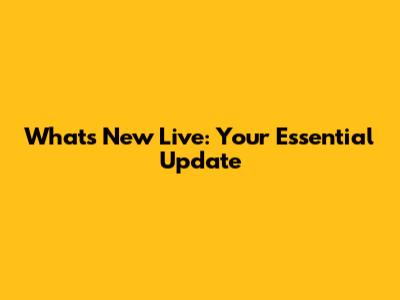 What's New Live: Your Essential Update