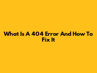 What Is A 404 Error And How To Fix It