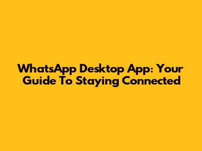WhatsApp Desktop App: Your Guide To Staying Connected