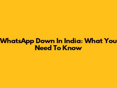 WhatsApp Down In India: What You Need To Know