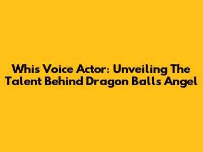 Whis' Voice Actor: Unveiling The Talent Behind Dragon Ball's Angel