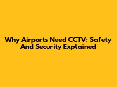 Why Airports Need CCTV: Safety And Security Explained