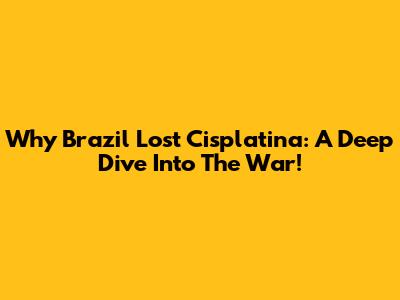 Why Brazil Lost Cisplatina: A Deep Dive Into The War!