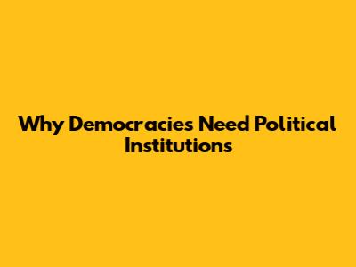 Why Democracies Need Political Institutions