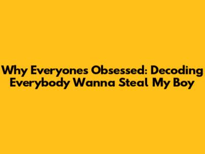 Why Everyone's Obsessed: Decoding 'Everybody Wanna Steal My Boy'