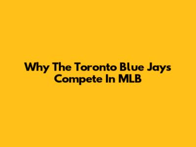 Why The Toronto Blue Jays Compete In MLB