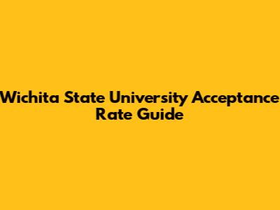 Wichita State University Acceptance Rate Guide