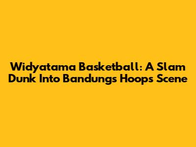 Widyatama Basketball: A Slam Dunk Into Bandung's Hoops Scene
