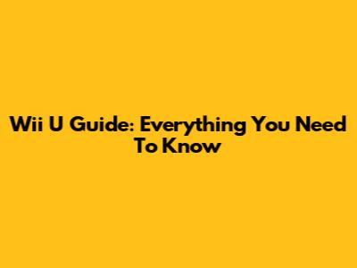 Wii U Guide: Everything You Need To Know