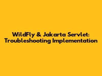 WildFly & Jakarta Servlet: Troubleshooting Implementation