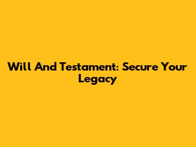 Will And Testament: Secure Your Legacy