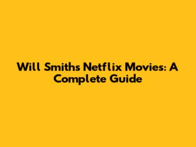 Will Smith's Netflix Movies: A Complete Guide