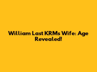 William Last KRM's Wife: Age Revealed!