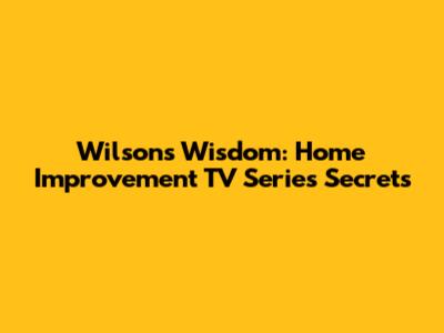 Wilson's Wisdom: Home Improvement TV Series Secrets